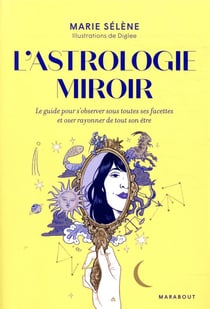 L'astrologie miroir - le guide pour s'observer sous toutes ses facettes et oser rayonner de tout son être