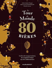 Le tour du monde en 80 bières : Un livre de voyage à siroter, des trappistes belges aux IPA californiennes