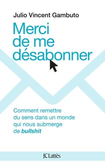 Merci de me désabonner : Comment remettre du sens dans un monde qui nous submerge de bullshit