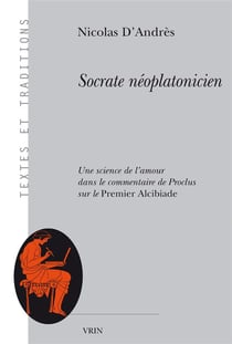 Socrate néoplatonicien  - une science de l'amour dans le commentaire de Proclus au Premier Alcibiade