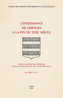 L'intendance de Limoges à la fin du XVIIe siècle : édition critique du méemoire "pour l'instruction du duc de Bourgogne"