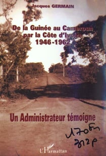 De la guinee au cameroun par la cote d'ivoire 1946-1962 - un administrateur temoigne