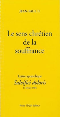 Le sens chrétien de la souffrance - Salvifici dolori : Lettre apostolique du 11 février 1984