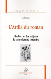 L'Attila du roman - Flaubert et les origines de la modernité littéraire