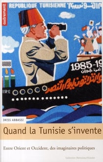 Quand la Tunisie s'invente - entre Orient et Occident, des imaginaires politiques