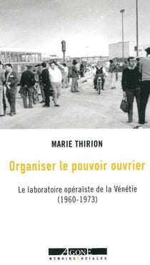 Organiser le pouvoir ouvrier : le laboratoire opéraiste de la Vénétie (1960-1973)