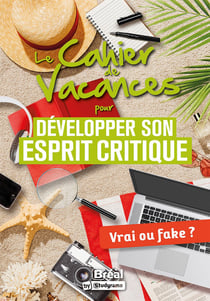 Le cahier de vacances pour développer son esprit critique : Vrai ou fake