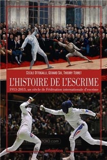 L'histoire de l'escrime - 1913-2013, un siècle de fédération internationale d'escrime