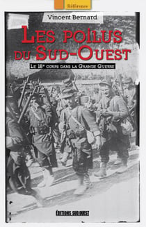 Les poilus du Sud-Ouest - le 18e corps dans la Grande Guerre