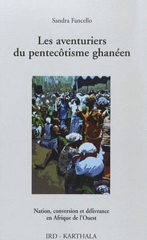 Les aventuriers du pentecôtisme ghanéen - nation, conversion et délivrance en afrique de l'ouest
