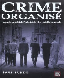Crime organise - un guide complet de l'industrie la plus rentable du monde