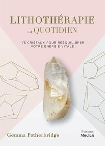Lithothérapie au quotidien : 75 cristaux pour rééquilibrer votre énergie vitale