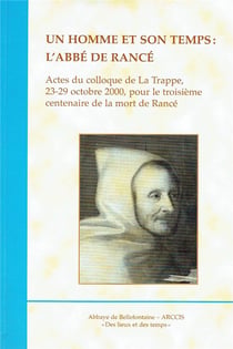 Un homme et son temps : l'abbe de Rancé - actes du colloque de La Trappe, 23-29 octobre 2000, pour le troisième centenaire de la mort de Rancé