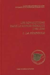 Les Révolutions dans le monde ibérique, 1766-1834 : Soulèvement national et révolution libérale. État des questions. Tome I : La Péninsule