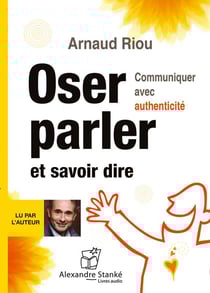Oser parler et savoir dire - communiquer avec authenticité