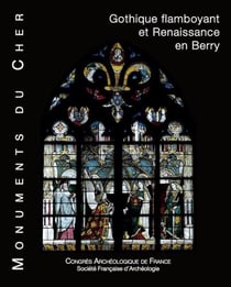 Congrès Archéologique du Cher : monuments du Cher - gothique flamboyant et Renaissance en Berry