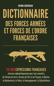 Dictionnaire des Forces armées et Forces de l'ordre françaises : 115 000 mots et expressions du vocabulaire militaire, de la police et de la gendarmerie
