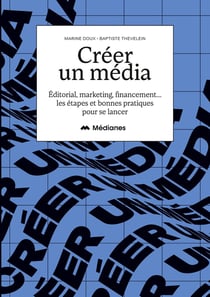 Créer un média : Éditorial, marketing, financement... les étapes et bonnes pratiques pour se lancer
