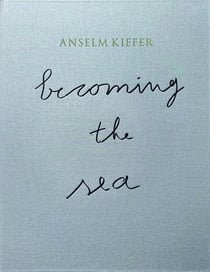 Anselm Kiefer : Becoming the sea