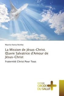La Mission de Jésus-Christ. OEuvre Salvatrice d'Amour de Jésus-Christ : Fraternité Christ Pour Tous