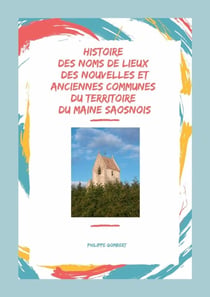 Histoire des noms de lieux des nouvelles & anciennes communes du territoire du Maine Saosnois