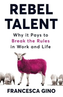 REBEL TALENT - WHY IT PAYS TO BREAK THE RULES IN WORK AND LIFE