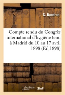 Compte rendu du congres international d'hygiene tenu a madrid du 10 au 17 avril 1898