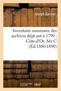 Inventaire sommaire des archives dépt ant à 1790 - Côte-d'Or. Sér C - édition 1880-1890
