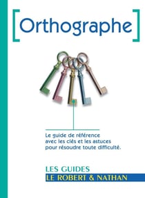 Orthographe : le guide de référence avec les clés et les astuces pour résoudre toute difficulté