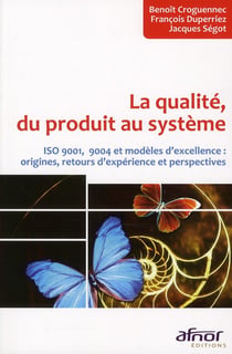 La qualité, du produit au système - ISO 9001, 9004 et modèles d'excellence : origines, retours d'expérience et perspectives