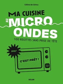 Cuisine au micro-ondes : 100 recettes sans prise de tête
