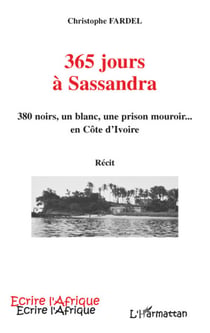 365 jours à Sassandra - 380 noirs, un blanc, une prison mouroir... en Côte d'Ivoire