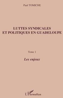 Luttes syndicales et politiques en Guadeloupe Tome 1 - les enjeux