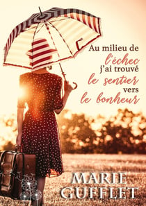 Au milieu de l'echec, j'ai trouve le sentier vers le bonheur - un roman feel good