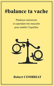 #balance ta vache - plaidoyer antisexiste et cependant très masculin pour rétablir l'équilibre