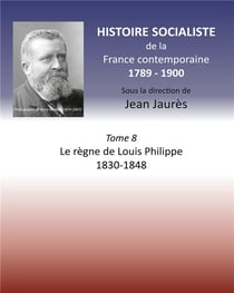 Histoire socialiste de la France contemporaine t.8 - le règne de Louis Philippe 1830-1848