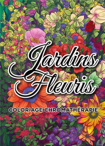 Jardins fleuris coloriage chromathérapie : Livre de coloriage adulte anti-stress
