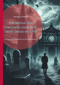 Extraction des cercueils royaux à Saint-Denis en 1793 : Analyse des événements et des motivations derrière la profanation des tombes royales à Saint-Denis