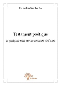Testament poetique - et quelques vues sur les couleurs de l ame