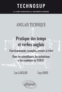 ANGLAIS TECHNIQUE. Pratique des temps et verbes anglais - Fonctionnement, exemples, erreurs à éviter - Pour les scientifiques, les techniciens et les candidats au TOEIC (niveau B)