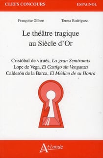 Le théâtre tragique au siècle d'or - Cristobal de Virves, la gran semiramis - Lope de Vega, el castigo sin venganza - Calderon de la Barqua, el medico de su honra