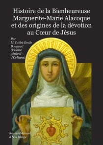 Histoire de la bienheureuse Marguerite-Marie Alacoque et des origines de la dévotion au coeur de Jésus