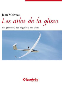 Les ailes de la glisse - les planeurs, des origines à nos jours