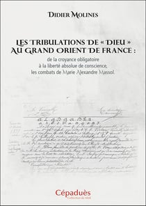 Les tribulations de « Dieu » au Grand Orient de France : de la croyance obligatoire à la liberté absolue de conscience, les combats de Marie Alexandre Massol