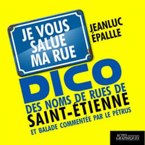 Dico des noms de rue de Saint-Etienne et balade commentée par le Pétrus - je vous salue ma rue