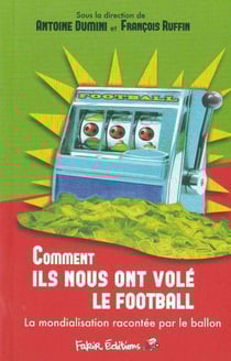 Comment ils nous ont vole le football - la mondialisation racontee par le ballon