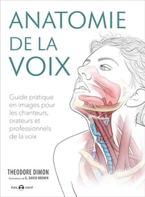 Anatomie de la voix - guide pratique en images pour les chanteurs, orateurs et professionnels de la voix