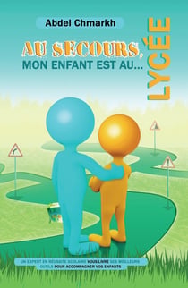 Au secours, mon enfant est au lycée ! Un expert en réussite scolaire vous livre ses meilleurs outils pour accompagner vos enfants