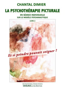 LA PSYCHOTHÉRAPIE PICTURALE : en séance individuelle sur le modèle psychanalytique - Et si peindre pouvait soigner ?