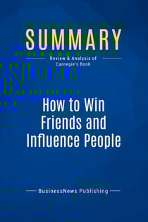 Summary: How to Win Friends and Influence People : Review and Analysis of Carnegie's Book